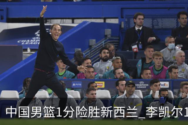 中国男篮1分险胜新西兰 李凯尔18分+致胜抢断