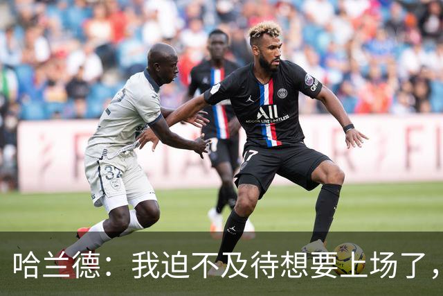 哈兰德：我迫不及待想要上场了，挪威队员彼此之间非常了解