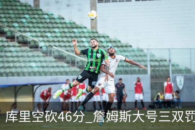 库里空砍46分 詹姆斯大号三双罚球准绝杀勇士
