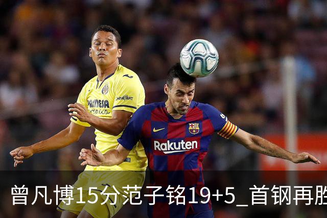 曾凡博15分范子铭19+5 首钢再胜吉林晋级八强