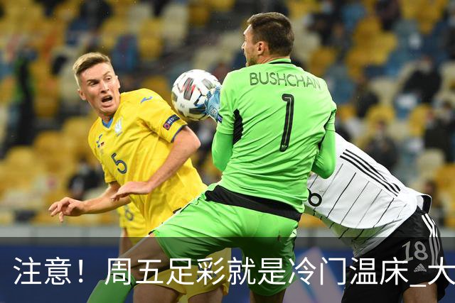 注意！周五足彩就是冷门温床 大奖格局重防大冷
